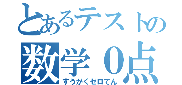 とあるテストの数学０点（すうがくゼロてん）