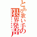 とある歌い手の限界発声（ちょうおんぱ）