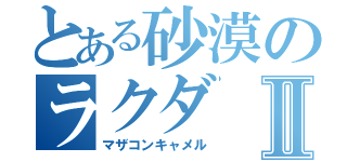 とある砂漠のラクダⅡ（マザコンキャメル）