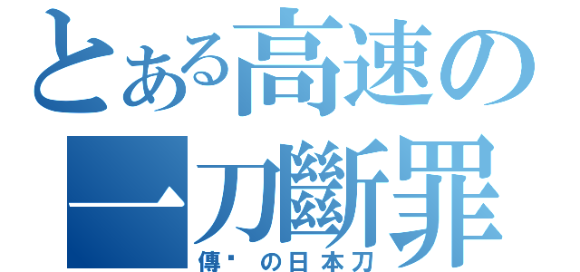 とある高速の一刀斷罪（傳說の日本刀）