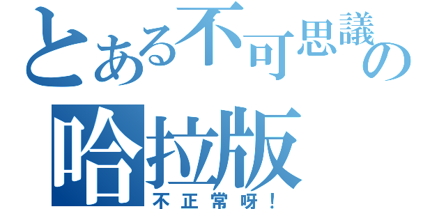 とある不可思議の哈拉版（不正常呀！）