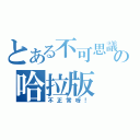 とある不可思議の哈拉版（不正常呀！）