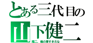 とある三代目の山下健二郎（隆二、俺の事すきだな）