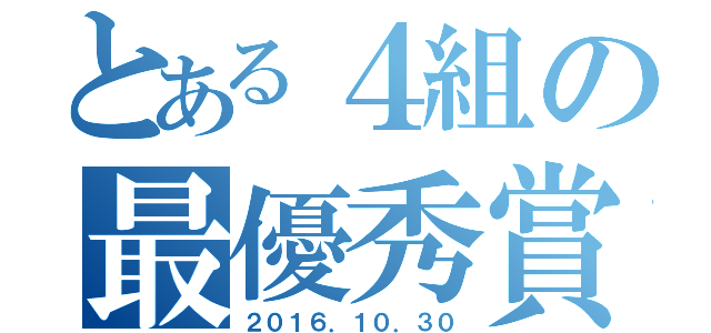 とある４組の最優秀賞（２０１６．１０．３０）