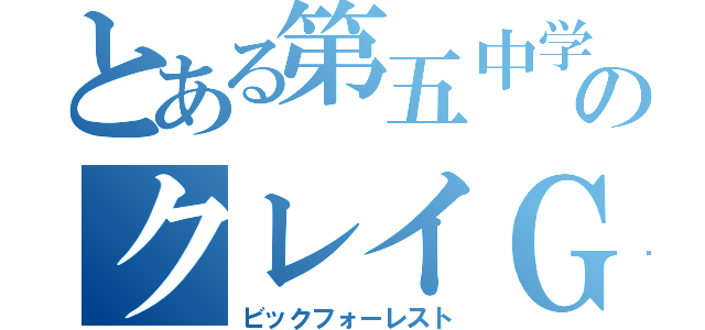 とある第五中学のクレイＧ（ビックフォーレスト）