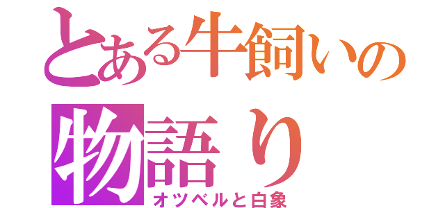 とある牛飼いの物語り（オツベルと白象）