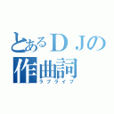 とあるＤＪの作曲詞（ラブライブ）