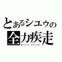 とあるシユウの全力疾走（ｇｉｒｌｓ ｓｔｉｃｋ）