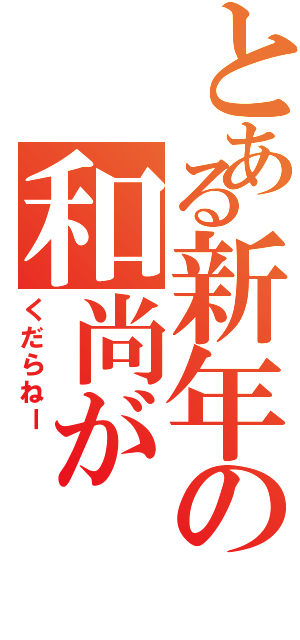 とある新年の和尚がⅡ（くだらねー　　）