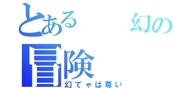 とある　　幻の冒険（幻てゃは尊い）