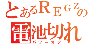 とあるＲＥＧＺＡの電池切れ（パワーオフ）