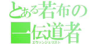 とある若布の一伝道者（エヴァンジェリスト）