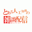 とある人工知能の雑談配信（ガンファイア）