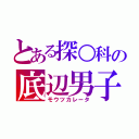 とある探○科の底辺男子（モウツカレータ）