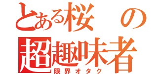 とある桜の超趣味者（限界オタク）