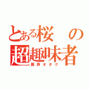 とある桜の超趣味者（限界オタク）