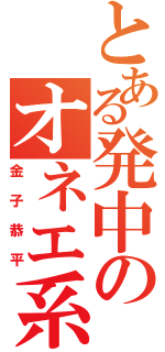 とある発中のオネエ系（金子恭平）