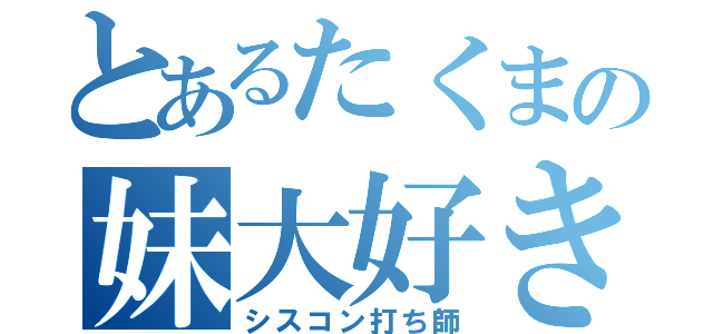 とあるたくまの妹大好き（シスコン打ち師）