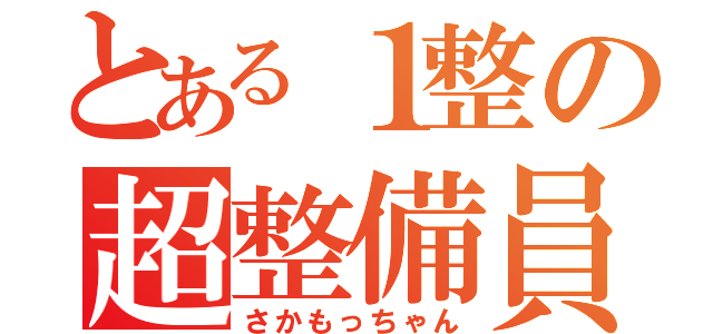 とある１整の超整備員（さかもっちゃん）