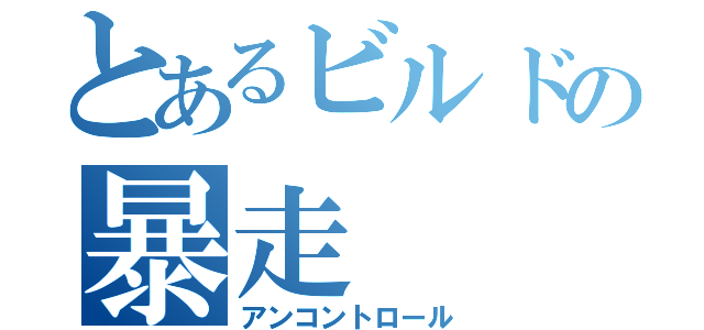 とあるビルドの暴走（アンコントロール）