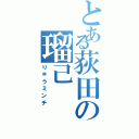 とある荻田の瑠己（りゅうミンチ）