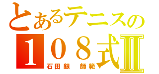 とあるテニスの１０８式Ⅱ（石田銀　師範）