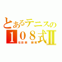 とあるテニスの１０８式Ⅱ（石田銀　師範）