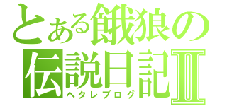 とある餓狼の伝説日記Ⅱ（ヘタレブログ）