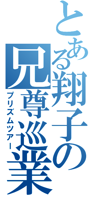 とある翔子の兄尊巡業（プリズムツアー）