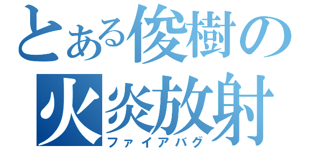 とある俊樹の火炎放射器（ファイアバグ）