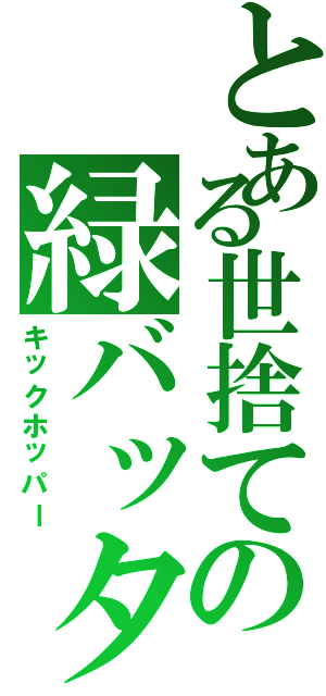 とある世捨ての緑バッタ（キックホッパー）