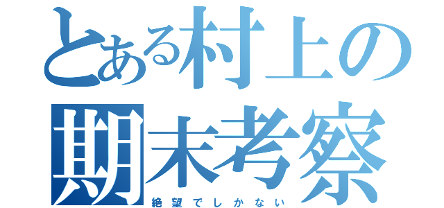 とある村上の期末考察（絶 望 で し か な い）