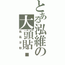 とある泓維の大頭貼㊣（亂亂浮動）