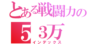 とある戦闘力の５３万（インデックス）