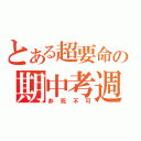 とある超要命の期中考週（非死不可）