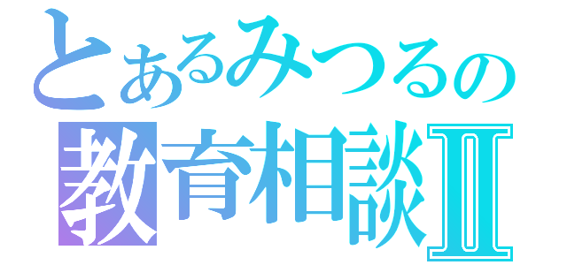 とあるみつるの教育相談Ⅱ（）