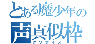 とある魔少年の声真似枠（クソボイス）