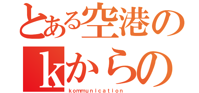 とある空港のｋからの単語（ｋｏｍｍｕｎｉｃａｔｉｏｎ ）