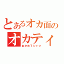 とあるオカ面のオカティ～様（おかめＴシャツ）