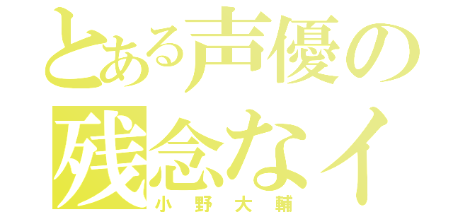 とある声優の残念なイケメン（小野大輔）