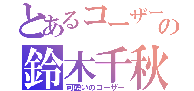 とあるコーザーの鈴木千秋（可愛いのコーザー）