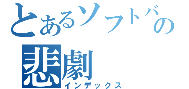 とあるソフトバンクの悲劇（インデックス）