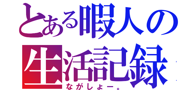 とある暇人の生活記録（ながしょー。）