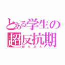 とある学生の超反抗期（ぽんさん）