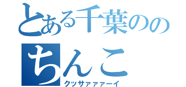 とある千葉ののちんこ（クッサァァァーイ）