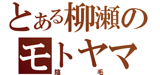 とある柳瀬のモトヤマ宣言（陰毛）