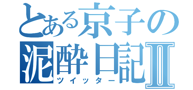 とある京子の泥酔日記Ⅱ（ツイッター）