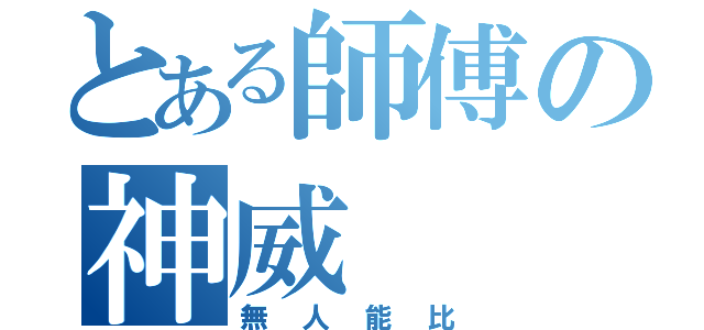 とある師傅の神威（無人能比）