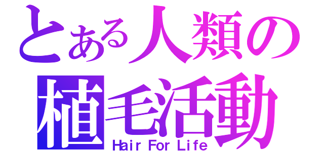 とある人類の植毛活動（Ｈａｉｒ Ｆｏｒ Ｌｉｆｅ）