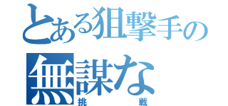 とある狙撃手の無謀な（挑戦）